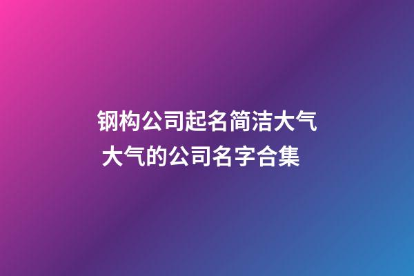 钢构公司起名简洁大气 大气的公司名字合集-第1张-公司起名-玄机派